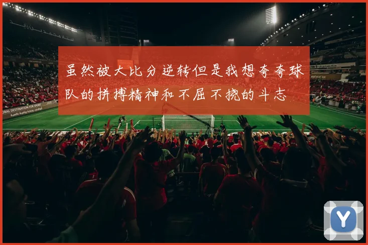 虽然被大比分逆转但是我想夸夸球队的拼搏精神和不屈不挠的斗志