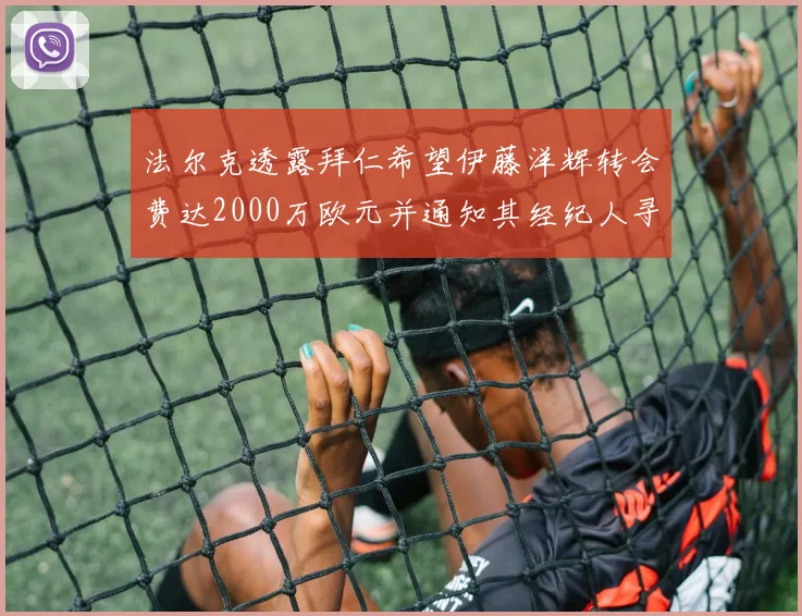 法尔克透露拜仁希望伊藤洋辉转会费达2000万欧元并通知其经纪人寻找新东家