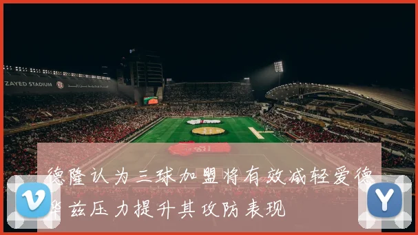 德隆认为三球加盟将有效减轻爱德华兹压力提升其攻防表现
