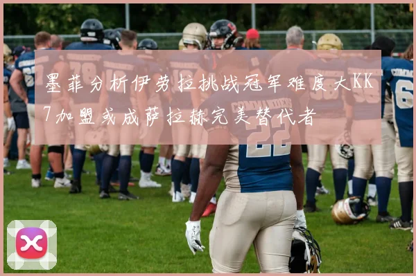 墨菲分析伊劳拉挑战冠军难度大KK7加盟或成萨拉赫完美替代者
