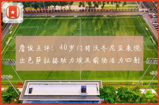 詹俊点评：40岁门将沃齐尼亚表现出色萨拉赫助力埃及前场活力四射