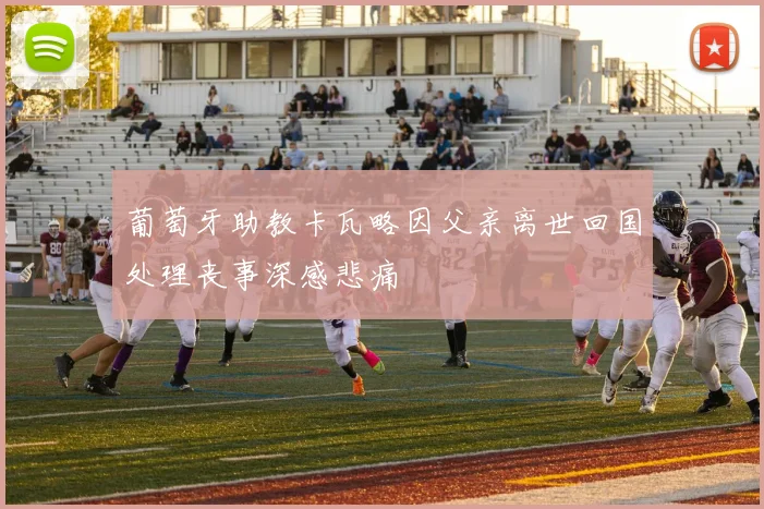 葡萄牙助教卡瓦略因父亲离世回国处理丧事深感悲痛
