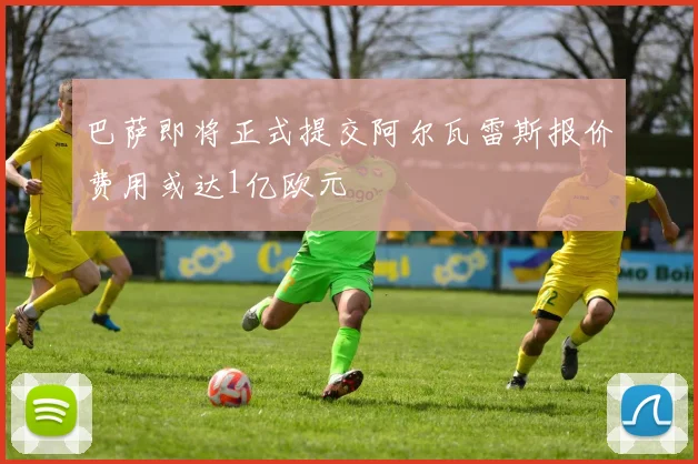 巴萨即将正式提交阿尔瓦雷斯报价费用或达1亿欧元