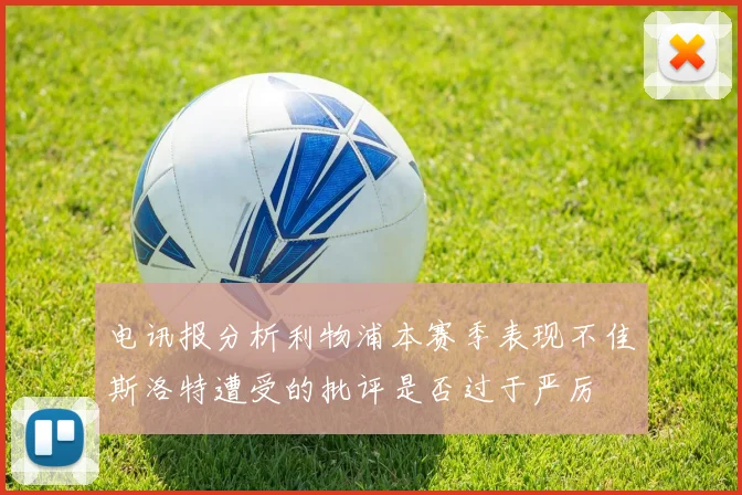 电讯报分析利物浦本赛季表现不佳斯洛特遭受的批评是否过于严厉