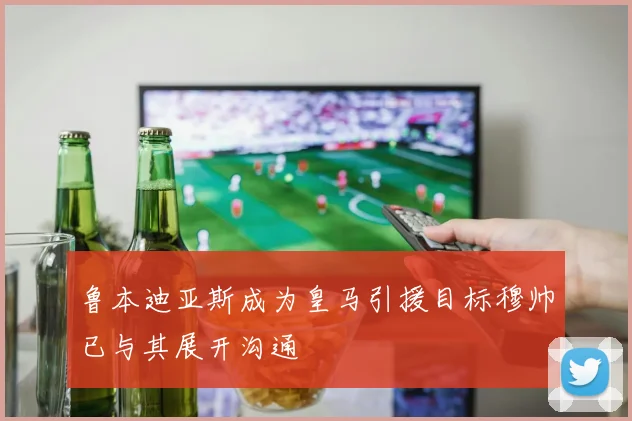 鲁本迪亚斯成为皇马引援目标穆帅已与其展开沟通