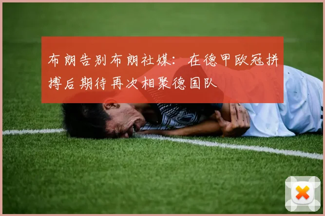 布朗告别布朗社媒：在德甲欧冠拼搏后期待再次相聚德国队